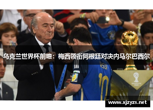 乌克兰世界杯前瞻：梅西领衔阿根廷对决内马尔巴西尔