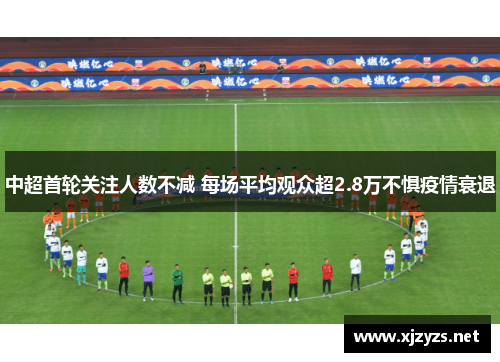 中超首轮关注人数不减 每场平均观众超2.8万不惧疫情衰退